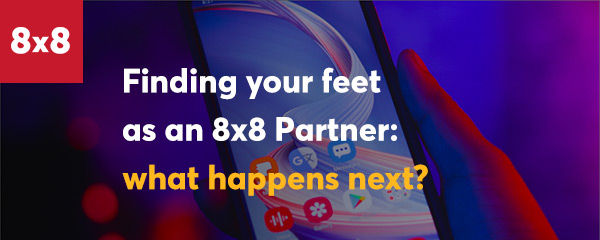 Finding your feet as an 8x8 Partner: what happens next