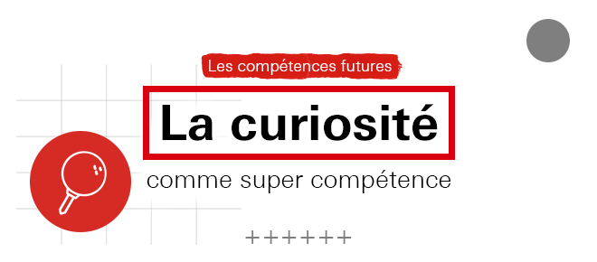 Les compétences futures - La curiosité comme super compétence